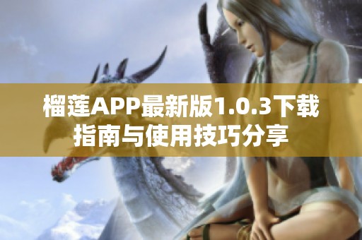 榴莲APP最新版1.0.3下载指南与使用技巧分享