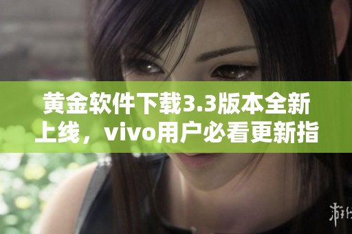 黄金软件下载3.3版本全新上线，vivo用户必看更新指南