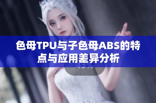 色母TPU与子色母ABS的特点与应用差异分析