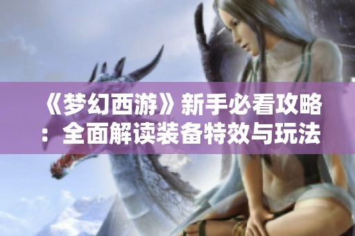 《梦幻西游》新手必看攻略：全面解读装备特效与玩法技巧