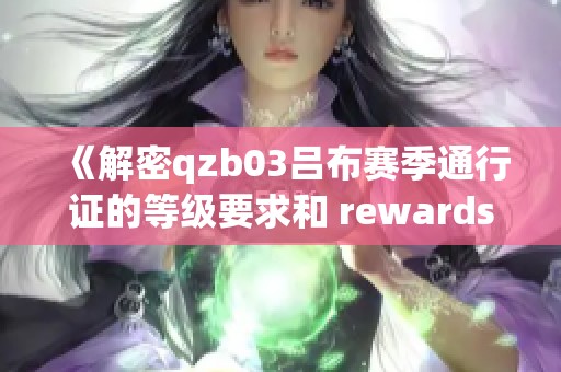 《解密qzb03吕布赛季通行证的等级要求和 rewards》