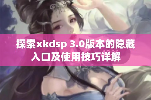 探索xkdsp 3.0版本的隐藏入口及使用技巧详解