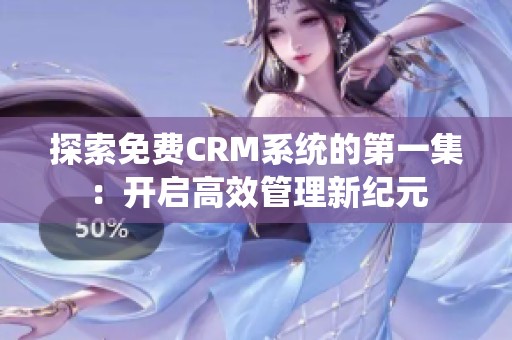 探索免费CRM系统的第一集：开启高效管理新纪元