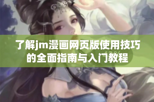 了解jm漫画网页版使用技巧的全面指南与入门教程