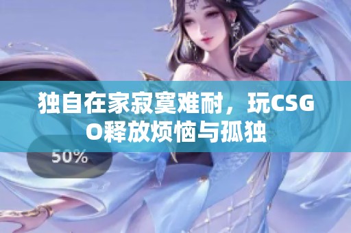 独自在家寂寞难耐，玩CSGO释放烦恼与孤独