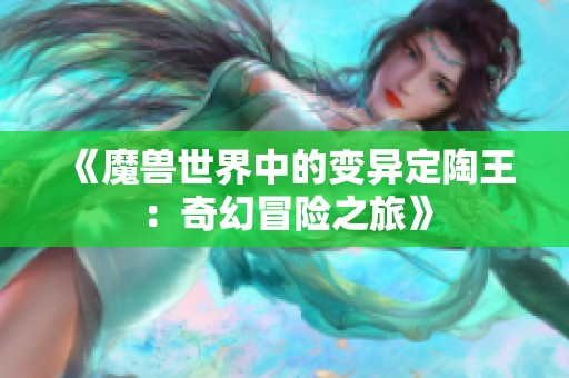 《魔兽世界中的变异定陶王：奇幻冒险之旅》