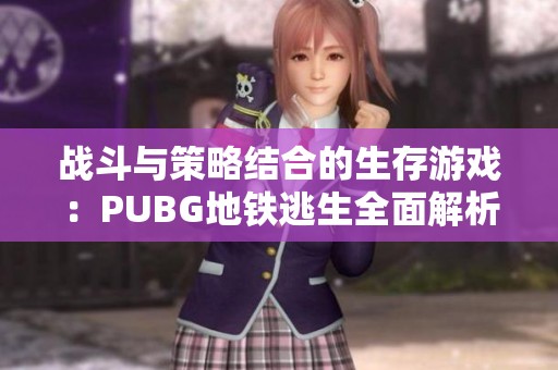 战斗与策略结合的生存游戏：PUBG地铁逃生全面解析