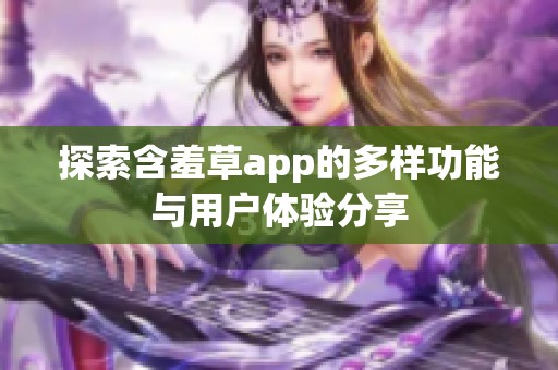 探索含羞草app的多样功能与用户体验分享