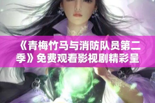 《青梅竹马与消防队员第二季》免费观看影视剧精彩呈现