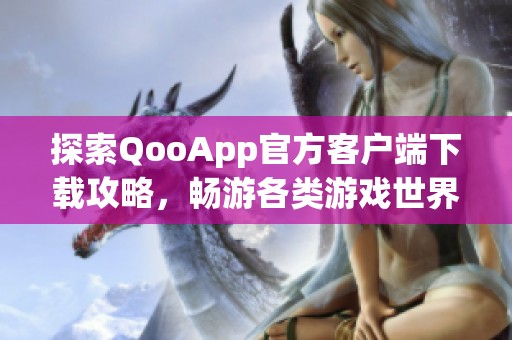 探索QooApp官方客户端下载攻略，畅游各类游戏世界