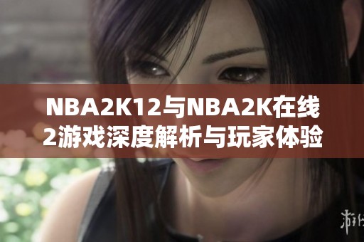 NBA2K12与NBA2K在线2游戏深度解析与玩家体验分享