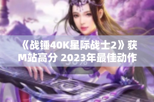 《战锤40K星际战士2》获M站高分 2023年最佳动作游戏揭晓