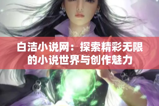 白洁小说网：探索精彩无限的小说世界与创作魅力