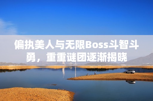 偏执美人与无限Boss斗智斗勇，重重谜团逐渐揭晓