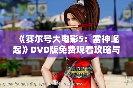 《赛尔号大电影5：雷神崛起》DVD版免费观看攻略与资源分享