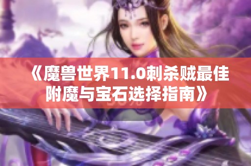 《魔兽世界11.0刺杀贼最佳附魔与宝石选择指南》