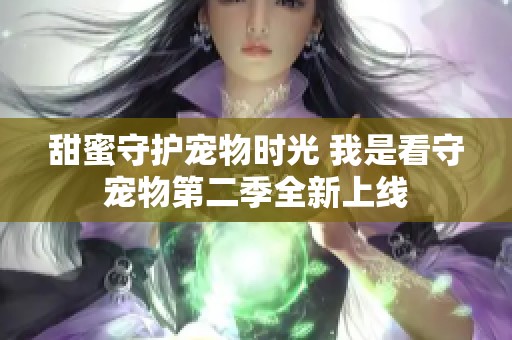 甜蜜守护宠物时光 我是看守宠物第二季全新上线