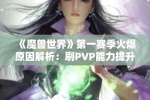 《魔兽世界》第一赛季火爆原因解析：刷PVP能力提升与奖励揭秘