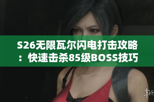 S26无限瓦尔闪电打击攻略：快速击杀85级BOSS技巧与策略分享