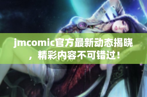 jmcomic官方最新动态揭晓，精彩内容不可错过！