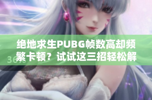 绝地求生PUBG帧数高却频繁卡顿？试试这三招轻松解决问题