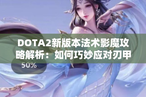 DOTA2新版本法术影魔攻略解析：如何巧妙应对刃甲女王