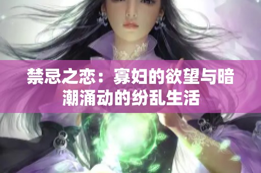 禁忌之恋：寡妇的欲望与暗潮涌动的纷乱生活