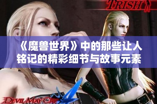 《魔兽世界》中的那些让人铭记的精彩细节与故事元素