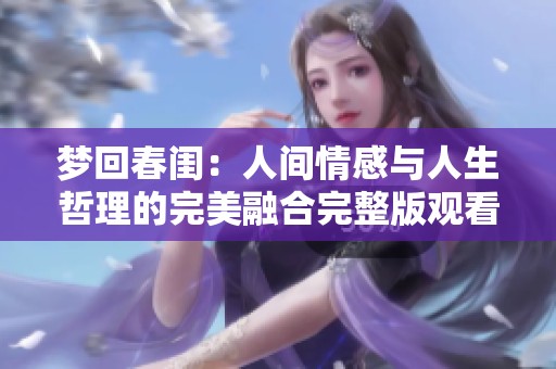 梦回春闺：人间情感与人生哲理的完美融合完整版观看