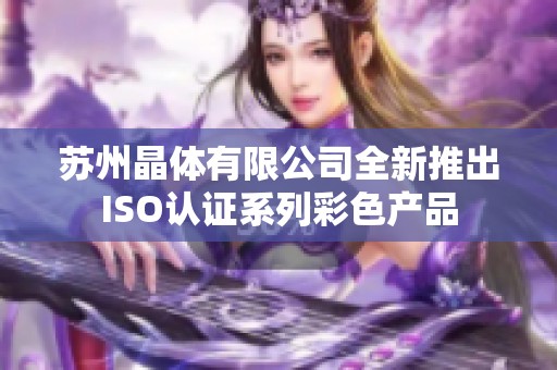 苏州晶体有限公司全新推出ISO认证系列彩色产品