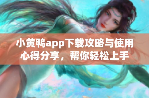 小黄鸭app下载攻略与使用心得分享，帮你轻松上手