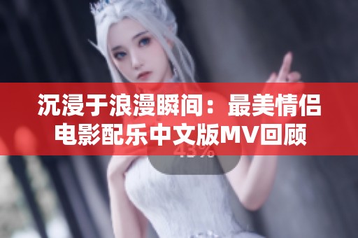 沉浸于浪漫瞬间：最美情侣电影配乐中文版MV回顾