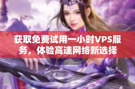 获取免费试用一小时VPS服务，体验高速网络新选择