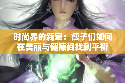 时尚界的新宠：瘦子们如何在美丽与健康间找到平衡