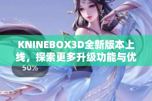 KNINEBOX3D全新版本上线，探索更多升级功能与优化体验