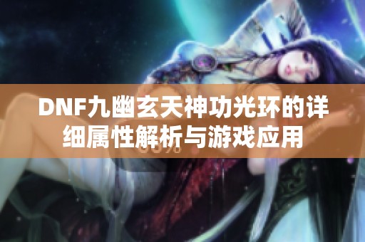 DNF九幽玄天神功光环的详细属性解析与游戏应用