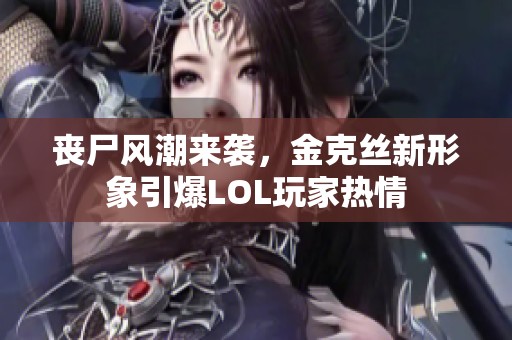 丧尸风潮来袭，金克丝新形象引爆LOL玩家热情