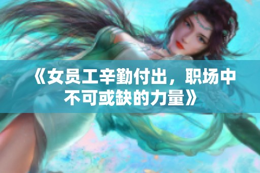 《女员工辛勤付出，职场中不可或缺的力量》