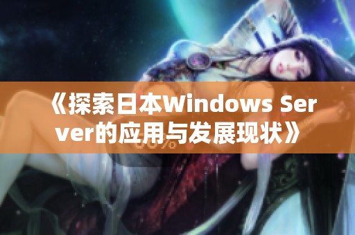 《探索日本Windows Server的应用与发展现状》