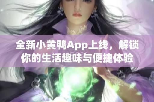 全新小黄鸭App上线，解锁你的生活趣味与便捷体验