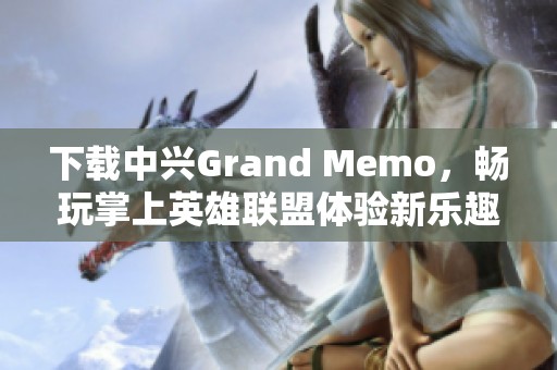 下载中兴Grand Memo，畅玩掌上英雄联盟体验新乐趣