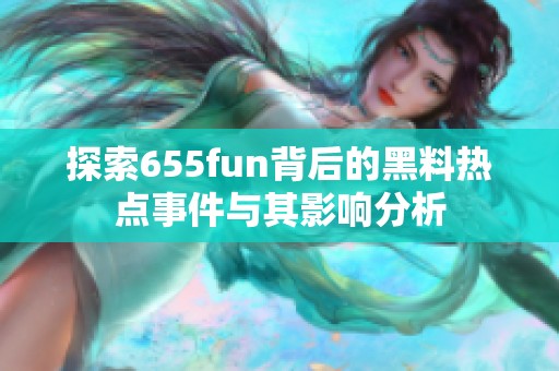 探索655fun背后的黑料热点事件与其影响分析