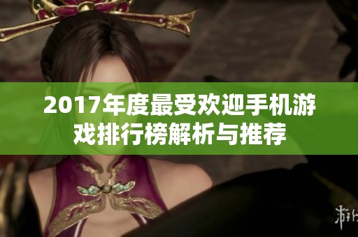 2017年度最受欢迎手机游戏排行榜解析与推荐