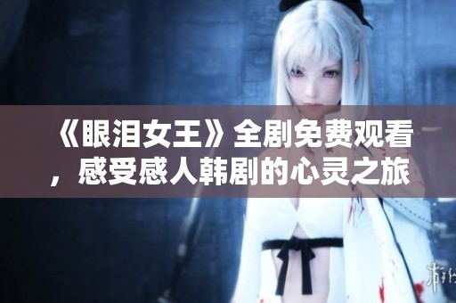 《眼泪女王》全剧免费观看，感受感人韩剧的心灵之旅
