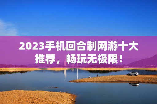2023手机回合制网游十大推荐，畅玩无极限！