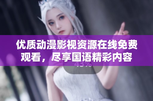 优质动漫影视资源在线免费观看，尽享国语精彩内容