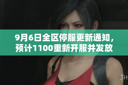 9月6日全区停服更新通知，预计1100重新开服并发放补偿500绑钻