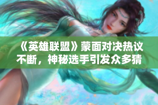 《英雄联盟》蒙面对决热议不断，神秘选手引发众多猜测