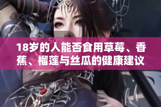 18岁的人能否食用草莓、香蕉、榴莲与丝瓜的健康建议解析