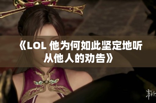 《LOL 他为何如此坚定地听从他人的劝告》